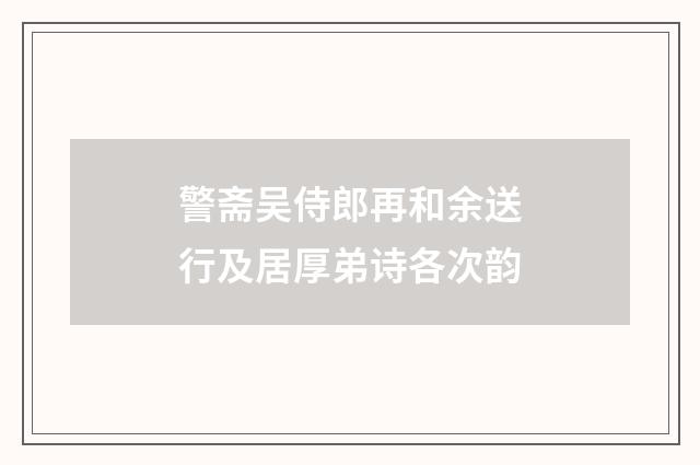 警斋吴侍郎再和余送行及居厚弟诗各次韵