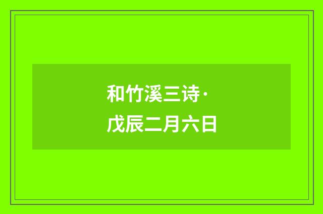 和竹溪三诗·戊辰二月六日
