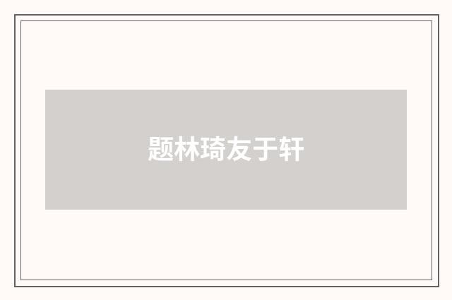 题林琦友于轩