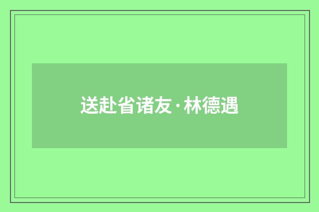 送赴省诸友·林德遇