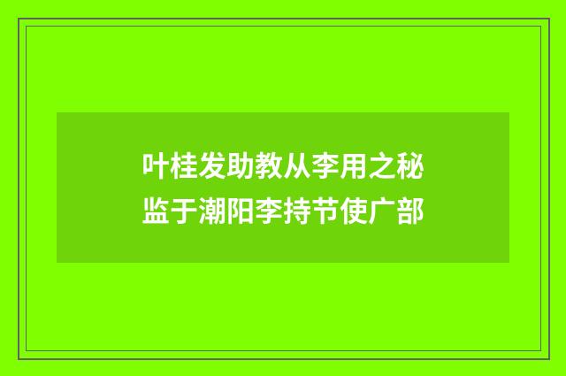 叶桂发助教从李用之秘监于潮阳李持节使广部