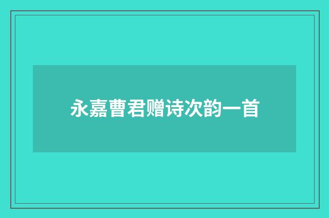 永嘉曹君赠诗次韵一首
