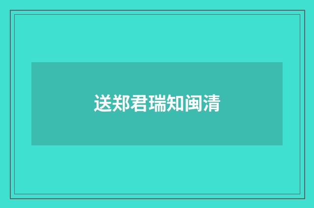 送郑君瑞知闽清