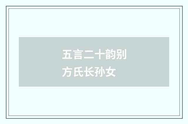 五言二十韵别方氏长孙女