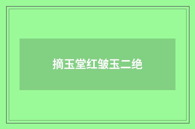 摘玉堂红皱玉二绝
