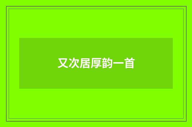 又次居厚韵一首