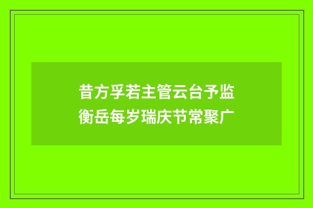 昔方孚若主管云台予监衡岳每岁瑞庆节常聚广