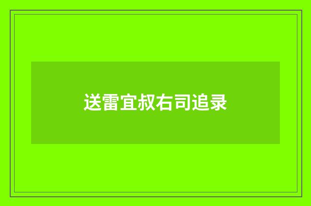 送雷宜叔右司追录