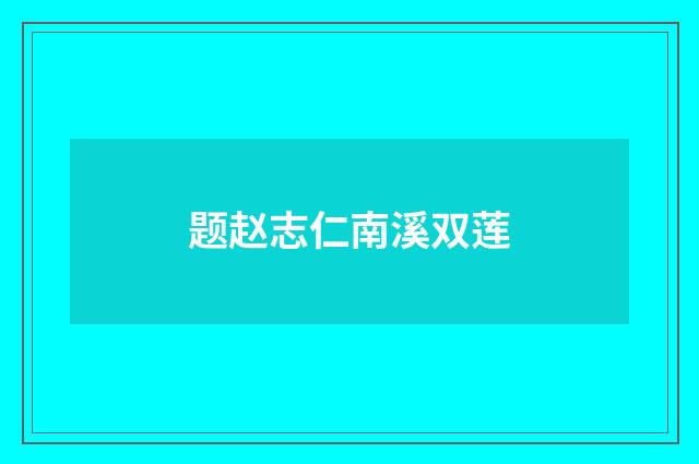 题赵志仁南溪双莲