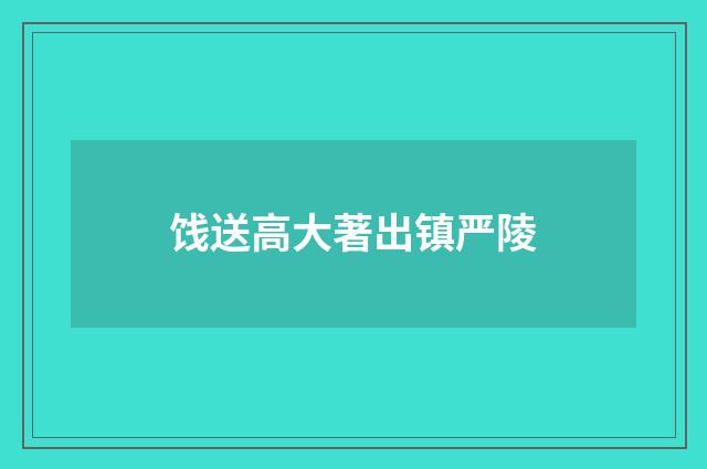 饯送高大著出镇严陵