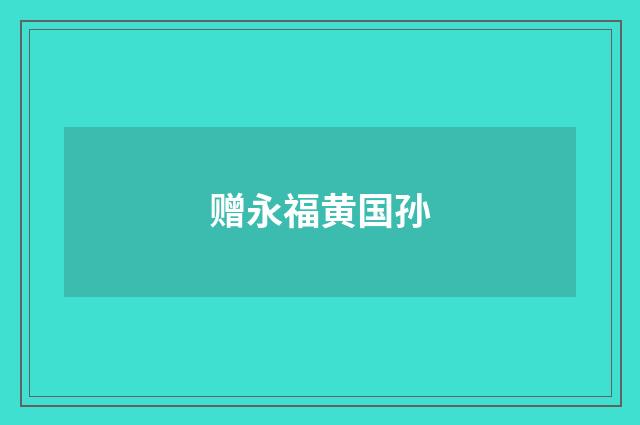 赠永福黄国孙