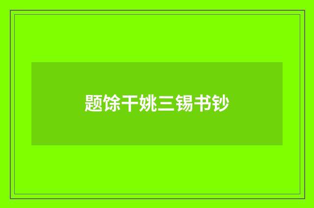 题馀干姚三锡书钞
