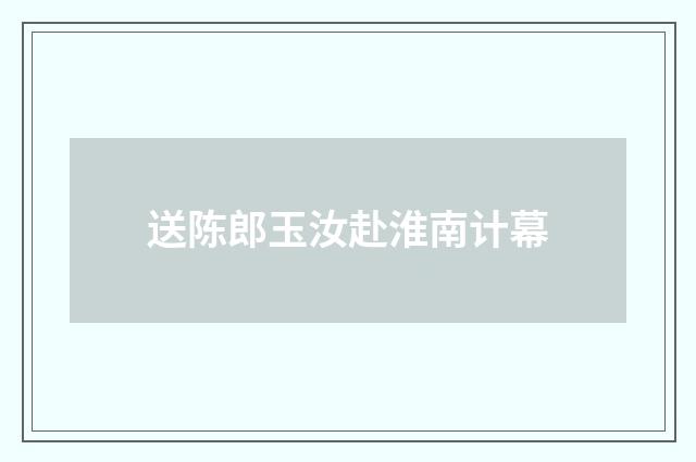 送陈郎玉汝赴淮南计幕