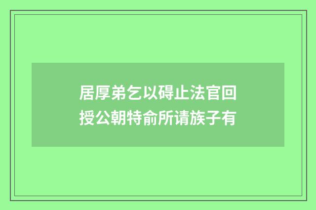 居厚弟乞以碍止法官回授公朝特俞所请族子有