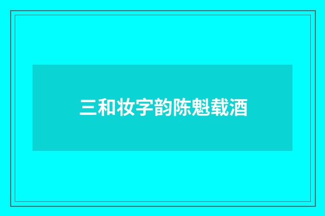 三和妆字韵陈魁载酒