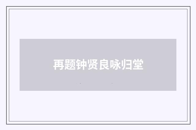 再题钟贤良咏归堂