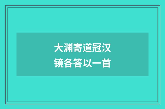 大渊寄道冠汉镜各答以一首