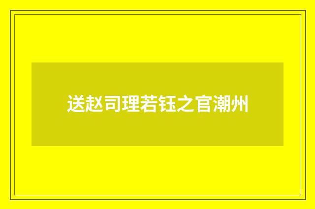 送赵司理若钰之官潮州