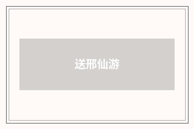 送邢仙游