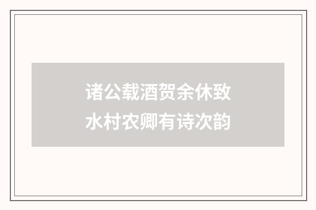 诸公载酒贺余休致水村农卿有诗次韵