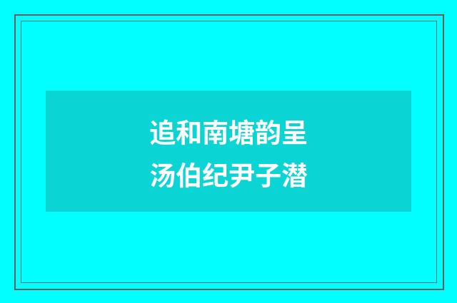 追和南塘韵呈汤伯纪尹子潜