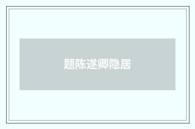 题陈遂卿隐居