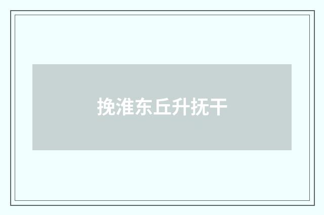 挽淮东丘升抚干