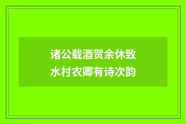 诸公载酒贺余休致水村农卿有诗次韵