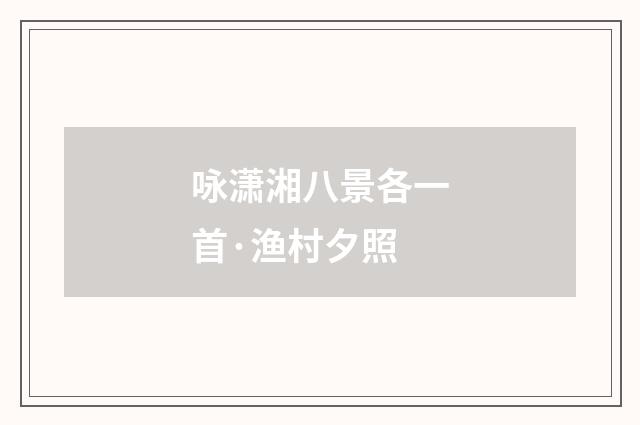 咏潇湘八景各一首·渔村夕照
