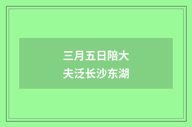 三月五日陪大夫泛长沙东湖