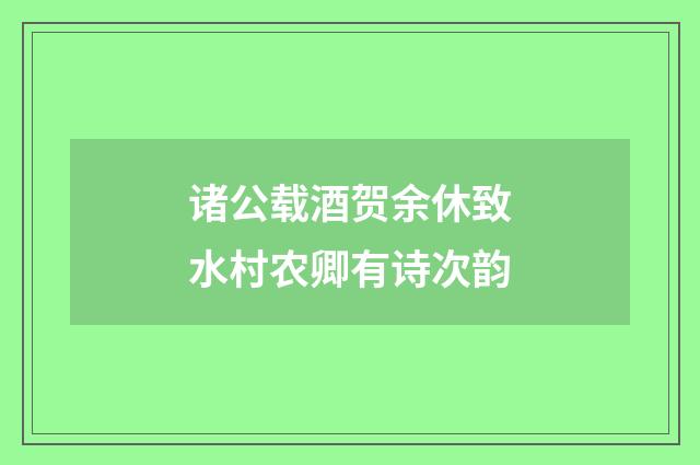 诸公载酒贺余休致水村农卿有诗次韵