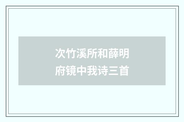 次竹溪所和薛明府镜中我诗三首