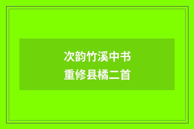 次韵竹溪中书重修县橘二首