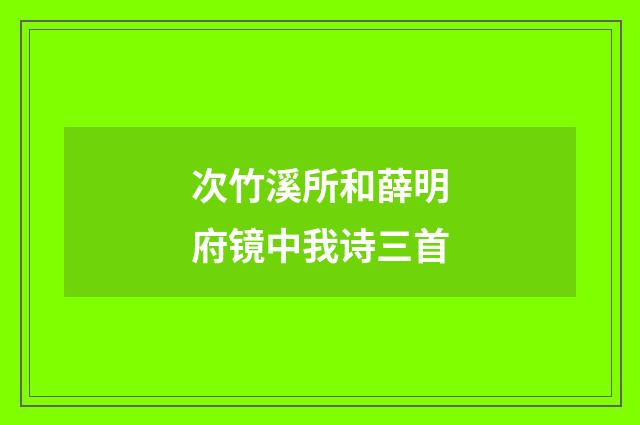 次竹溪所和薛明府镜中我诗三首