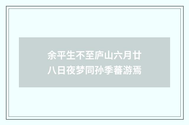 余平生不至庐山六月廿八日夜梦同孙季蕃游焉
