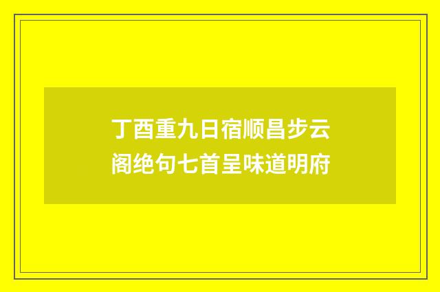 丁酉重九日宿顺昌步云阁绝句七首呈味道明府