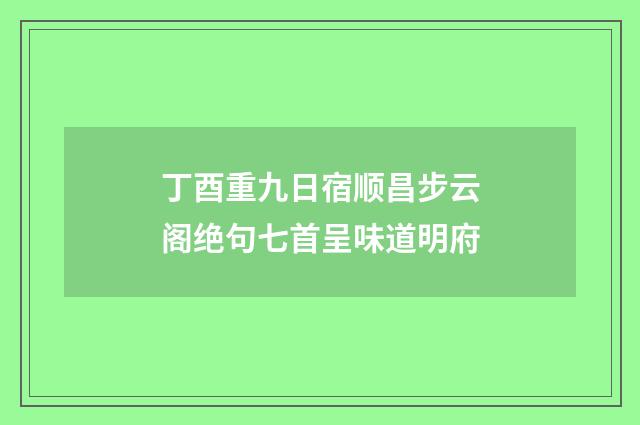 丁酉重九日宿顺昌步云阁绝句七首呈味道明府