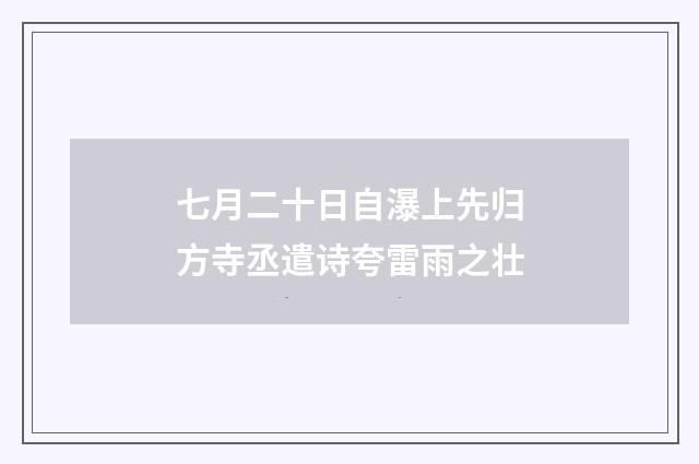 七月二十日自瀑上先归方寺丞遣诗夸雷雨之壮