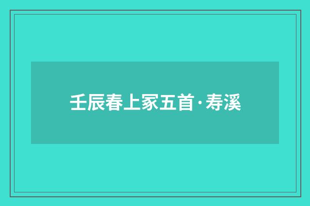 壬辰春上冢五首·寿溪