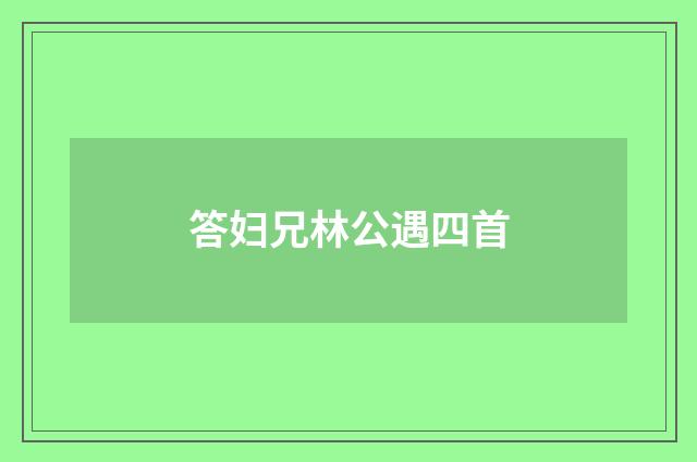 答妇兄林公遇四首