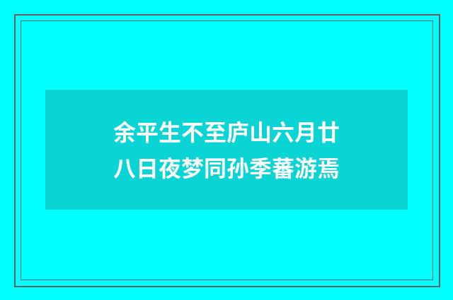 余平生不至庐山六月廿八日夜梦同孙季蕃游焉