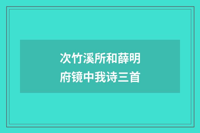 次竹溪所和薛明府镜中我诗三首
