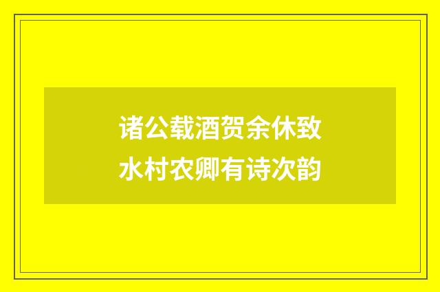 诸公载酒贺余休致水村农卿有诗次韵