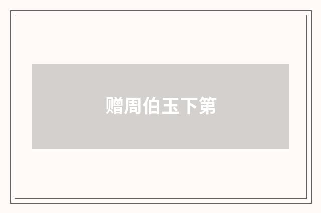 赠周伯玉下第