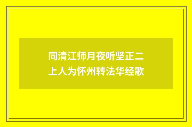 同清江师月夜听坚正二上人为怀州转法华经歌