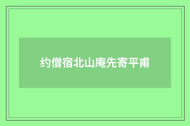 约僧宿北山庵先寄平甫