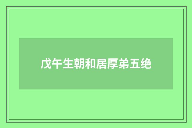 戊午生朝和居厚弟五绝