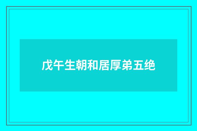戊午生朝和居厚弟五绝