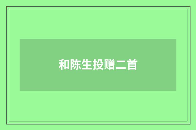 和陈生投赠二首
