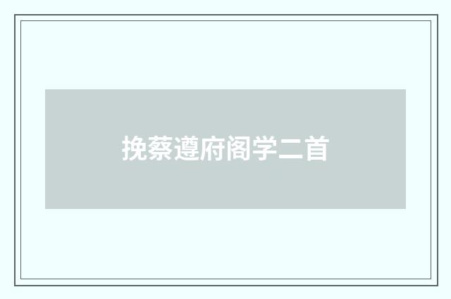 挽蔡遵府阁学二首